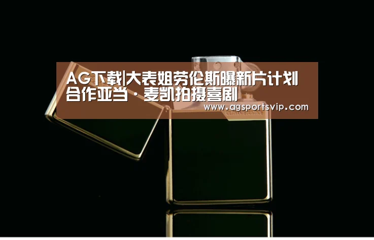 AG下载|大表姐劳伦斯曝新片计划合作亚当·麦凯拍摄喜剧(图1) AG地址