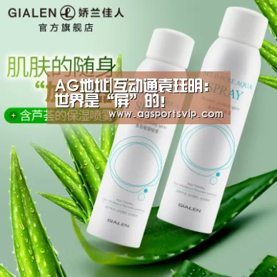 AG地址|互动通袁珏明：世界是“屏”的！(图1)