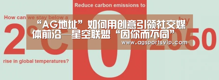 “AG地址”如何用创意引领社交媒体前沿—星空联盟“因你而不同”活动完美收官(图3) AG下载