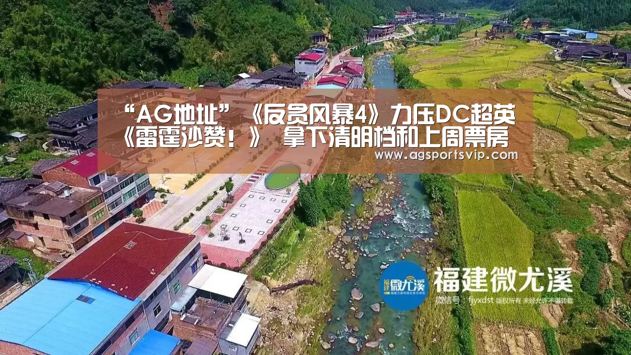 “AG地址”《反贪风暴4》力压DC超英《雷霆沙赞!》 拿下清明档和上周票房双冠军(图3) AG地址